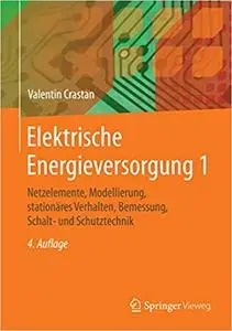 Elektrische Energieversorgung 1: Netzelemente, Modellierung, stationäres Verhalten, Bemessung, Schalt- und Schutztechnik