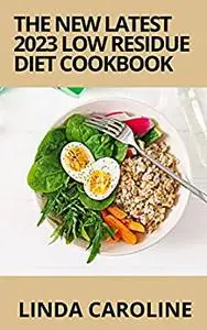 THE NEW LATEST 2023 LOW RESIDUE DIET COOKBOOK: Simple Healthy Tasty Low Residue Homemade 100 +Recipes