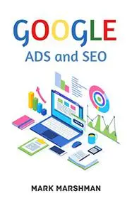 GOOGLE ADS and SEO: Learn All About Google and SEO and How to Use Their Powers for Your Business