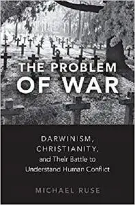 The Problem of War: Darwinism, Christianity, and their Battle to Understand Human Conflict