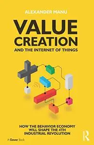 Value Creation and the Internet of Things: How the Behavior Economy will Shape the 4th Industrial Revolution