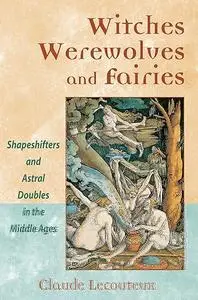 Witches, Werewolves, and Fairies: Shapeshifters and Astral Doubles in the Middle Ages