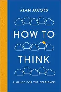 How To Think: A Guide for the Perplexed