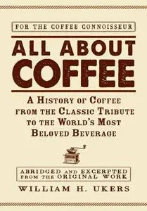 All about Coffee: A History of Coffee from the Classic Tribute to the World's Most Beloved Beverage (Repost)