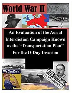 An Evaluation of the Aerial Interdiction Campaign Known as the "Transportation Plan" For the D-Day Invasion