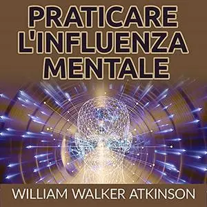 «Praticare l'influenza mentale» by William Walker Atkinson