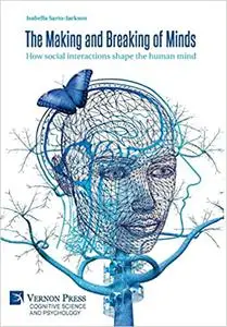 The Making and Breaking of Minds: How social interactions shape the human mind (Cognitive Science and Psychology)