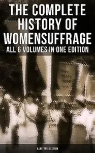 «The Complete History of Women's Suffrage – All 6 Volumes in One Edition (Illustrated Edition)» by Elizabeth Cady Stanto
