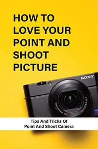 How To Love Your Point And Shoot Picture: Tips And Tricks Of Point And Shoot Camera