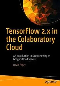 TensorFlow 2.x in the Colaboratory Cloud: An Introduction to Deep Learning on Google’s Cloud Service