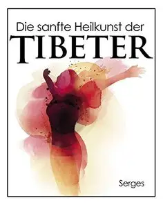Die sanfte Heilkunde der Tibeter: Traditionelle Alternativmedizin im Geiste des Buddhismus