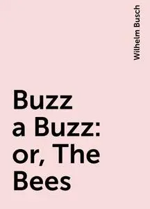 «Buzz a Buzz: or, The Bees» by Wilhelm Busch