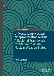 Universalizing Nuclear Nonproliferation Norms : A Regional Framework for the South Asian Nuclear Weapon States