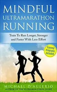 Mindful Ultramarathon Running: Train to Run Longer, Stronger and Faster With Less Effort