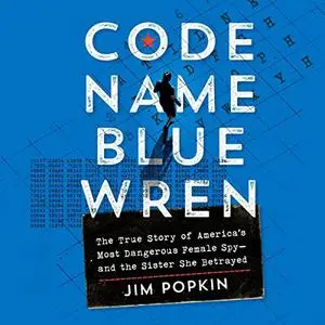 Code Name Blue Wren: The True Story of America's Most Dangerous Female Spy—and the Sister She Betrayed [Audiobook]