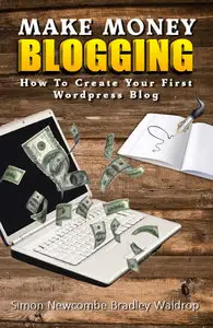 Simon Newcombe, Bradley Waldrop - Make Money Blogging: How To Create Your First WordPress Blog