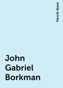 «John Gabriel Borkman» by Henrik Ibsen