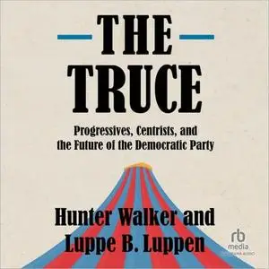 The Truce: Progressives, Centrists, and the Future of the Democratic Party [Audiobook]