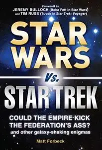 «Star Wars vs. Star Trek: Could the Empire kick the Federation's ass? And other galaxy-shaking enigmas» by Matt Forbeck