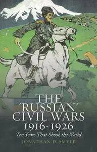 The "Russian" Civil Wars, 1916-1926: Ten Years That Shook the World
