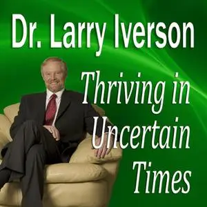 «Thriving in Uncertain Times» by Larry Iverson