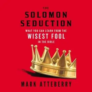 «The Solomon Seduction: What You Can Learn from the Wisest Fool in the Bible» by Mark Atteberry