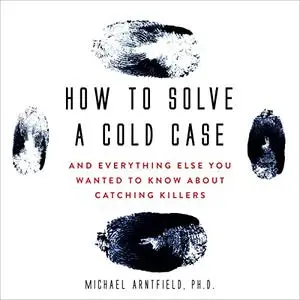 How to Solve a Cold Case: And Everything Else You Wanted to Know About Catching Killers [Audiobook]