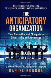 The Anticipatory Organization: Turn Disruption and Change into Opportunity and Advantage