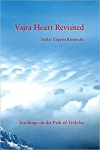 Vajra Heart Revisited: Teachings on the Path of Trekcho