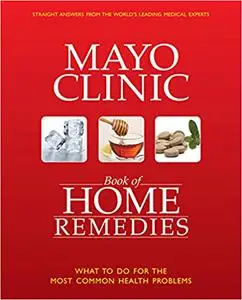 The Mayo Clinic Book of Home Remedies: What to Do For The Most Common Health Problems