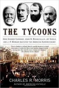 The Tycoons: How Andrew Carnegie, John D. Rockefeller, Jay Gould, and J. P. Morgan Invented the American Supereconomy (Repost)