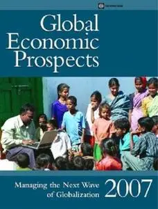 Global Economic Prospects 2007: Managing The Next Wave of Globalization