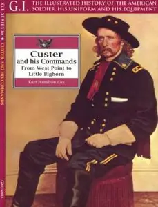 Custer and His Commands: From West Point to Little Bighorn (G.I. Series Volume 16)