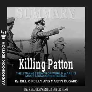 «Summary of Killing Patton: The Strange Death of World War II's Most Audacious General by Bill O'Reilly» by Readtreprene