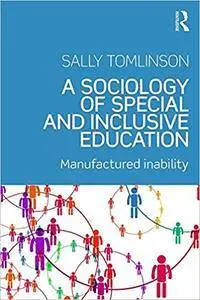 A Sociology of Special and Inclusive Education: Exploring the manufacture of inability