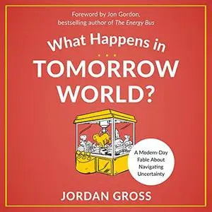 What Happens in Tomorrow World?: A Modern-Day Fable About Navigating Uncertainty [Audiobook]