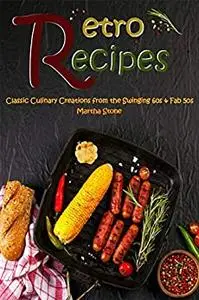 Retro Recipes: Classic Culinary Creations from the Swinging 60s & Fab 50s