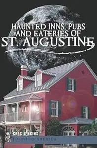 Haunted Inns, Pubs and Eateries of St. Augustine (Haunted America)