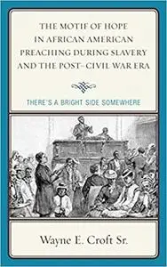The Motif of Hope in African American Preaching during Slavery and the Post-Civil War Era: There's a Bright Side Somewhe