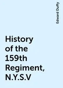 «History of the 159th Regiment, N.Y.S.V» by Edward Duffy