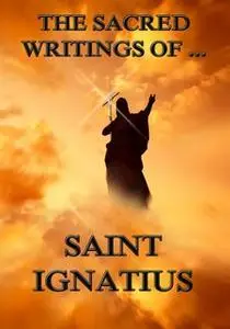 «The Sacred Writings of Saint Ignatius» by Saint Ignatius