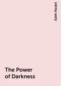 «The Power of Darkness» by Edith Nesbit