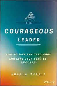 The Courageous Leader: How to Face Any Challenge and Lead Your Team to Success