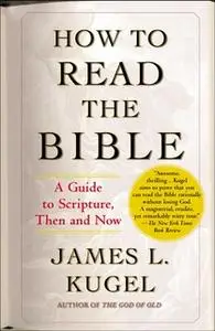 «How to Read the Bible: A Guide to Scripture, Then and Now» by James L. Kugel