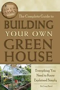 «The Complete Guide to Building Your Own Greenhouse» by Craig Baird