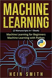 MACHINE LEARNING: 2 Manuscripts in 1 Book: Machine Learning For Beginners & Machine Learning With Python