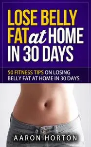 «Lose Belly Fat At Home In 30 Days» by Aaron Horton