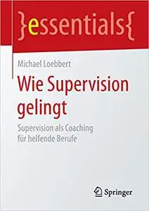 Wie Supervision gelingt: Supervision als Coaching für helfende Berufe