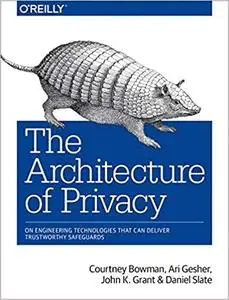 The Architecture of Privacy: On Engineering Technologies that Can Deliver Trustworthy Safeguards