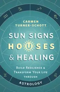 Sun Signs, Houses & Healing: Build Resilience and Transform Your Life through Astrology